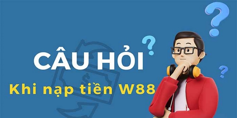 Câu Hỏi Thường Gặp Về Nạp Tiền W88